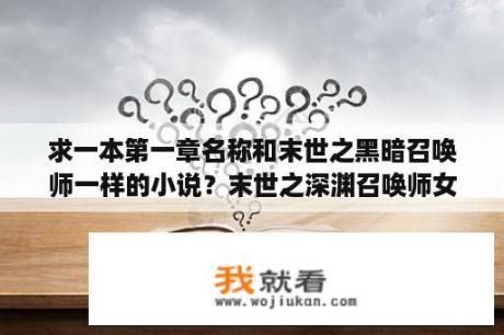 求一本第一章名称和末世之黑暗召唤师一样的小说？末世之深渊召唤师女主角？