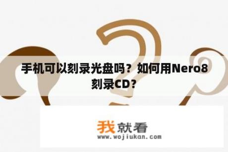 手机可以刻录光盘吗？如何用Nero8刻录CD？