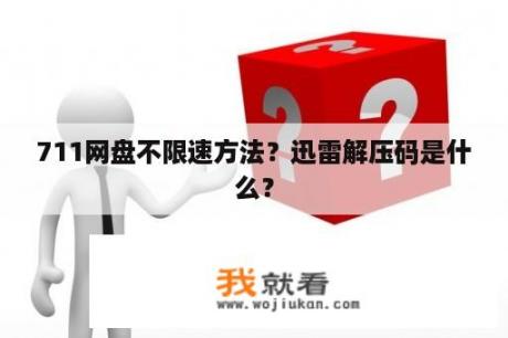 711网盘不限速方法？迅雷解压码是什么？