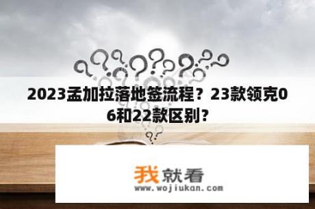 2023孟加拉落地签流程？23款领克06和22款区别？