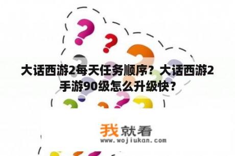 大话西游2每天任务顺序？大话西游2手游90级怎么升级快？