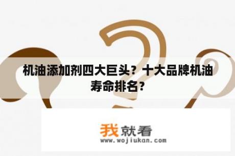 机油添加剂四大巨头？十大品牌机油寿命排名？