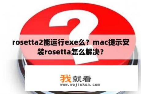 rosetta2能运行exe么？mac提示安装rosetta怎么解决？