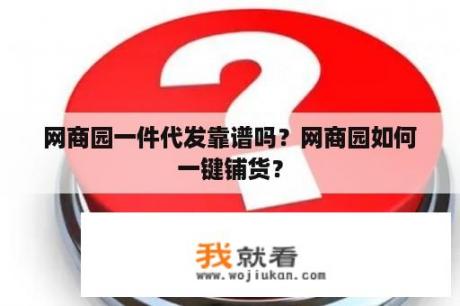 网商园一件代发靠谱吗？网商园如何一键铺货？