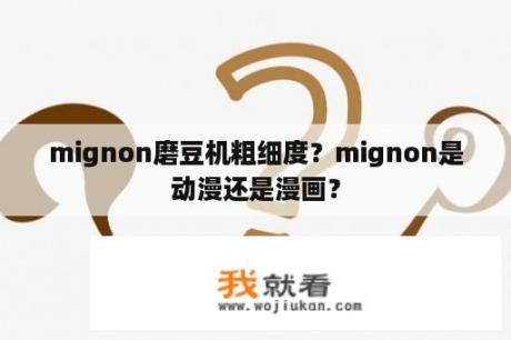 mignon磨豆机粗细度？mignon是动漫还是漫画？