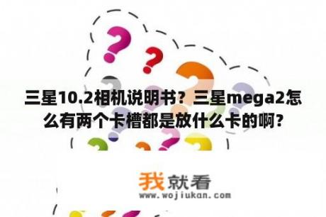 三星10.2相机说明书？三星mega2怎么有两个卡槽都是放什么卡的啊？