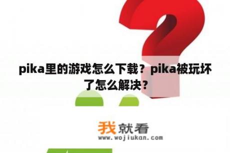 pika里的游戏怎么下载？pika被玩坏了怎么解决？