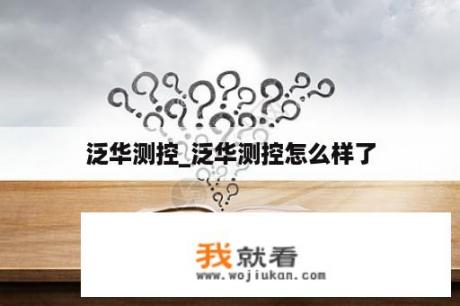 泛华测控_泛华测控怎么样了