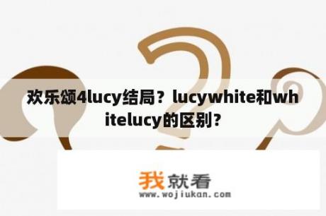 欢乐颂4lucy结局？lucywhite和whitelucy的区别？