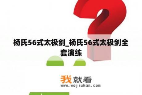 杨氏56式太极剑_杨氏56式太极剑全套演练