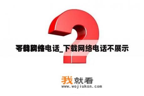 下载网络电话_下载网络电话不展示
号码软件