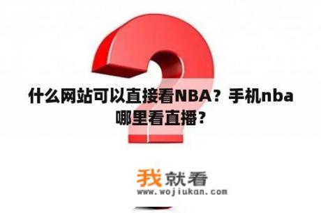 什么网站可以直接看NBA？手机nba哪里看直播？