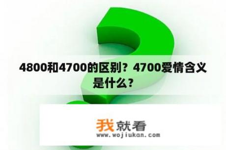 4800和4700的区别？4700爱情含义是什么？