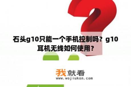 石头g10只能一个手机控制吗？g10耳机无线如何使用？