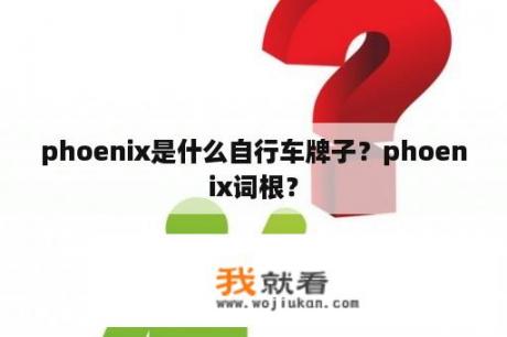 phoenix是什么自行车牌子？phoenix词根？