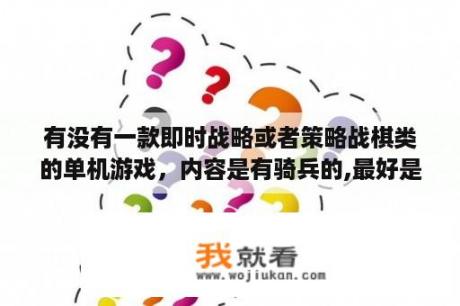 有没有一款即时战略或者策略战棋类的单机游戏，内容是有骑兵的,最好是有火炮之类的？win10策略单机游戏推荐？