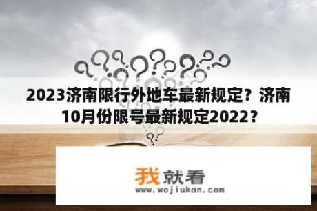 2023济南限行外地车最新规定？济南10月份限号最新规定2022？