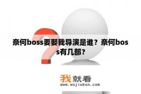 奈何boss要娶我导演是谁？奈何boss有几部？