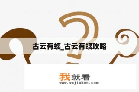 古云有螭_古云有螭攻略