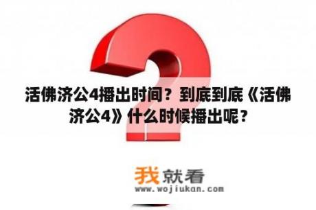 活佛济公4播出时间？到底到底《活佛济公4》什么时候播出呢？