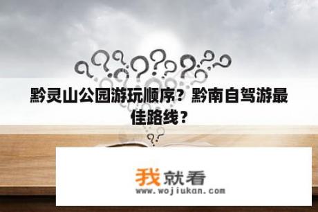 黔灵山公园游玩顺序？黔南自驾游最佳路线？