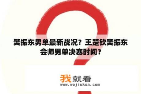 樊振东男单最新战况？王楚钦樊振东会师男单决赛时间？