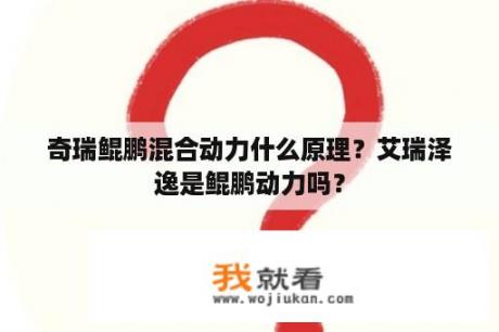 奇瑞鲲鹏混合动力什么原理？艾瑞泽逸是鲲鹏动力吗？