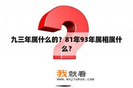 九三年属什么的？81年93年属相属什么？