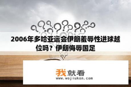 2006年多哈亚运会伊朗羞辱性进球越位吗？伊朗侮辱国足