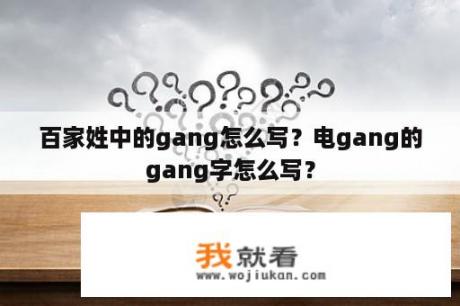 百家姓中的gang怎么写？电gang的gang字怎么写？