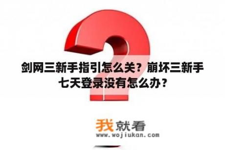 剑网三新手指引怎么关？崩坏三新手七天登录没有怎么办？
