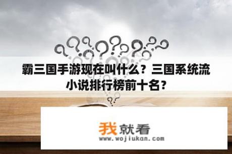 霸三国手游现在叫什么？三国系统流小说排行榜前十名？
