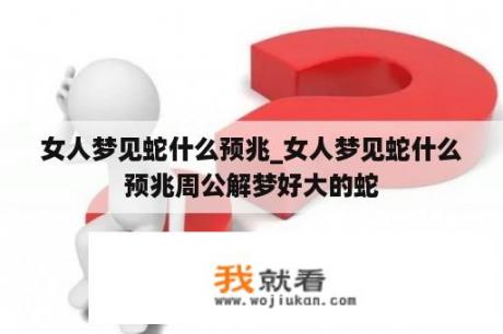 女人梦见蛇什么预兆_女人梦见蛇什么预兆周公解梦好大的蛇