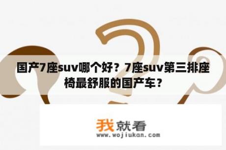 国产7座suv哪个好？7座suv第三排座椅最舒服的国产车？