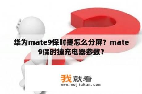 华为mate9保时捷怎么分屏？mate9保时捷充电器参数？