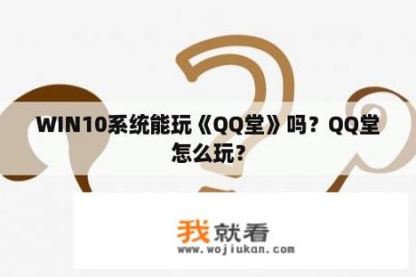 WIN10系统能玩《QQ堂》吗？QQ堂怎么玩？