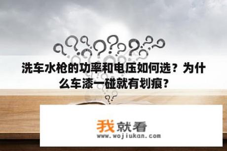 洗车水枪的功率和电压如何选？为什么车漆一碰就有划痕？