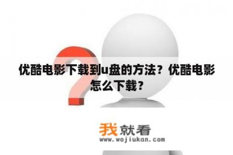 优酷电影下载到u盘的方法？优酷电影怎么下载？