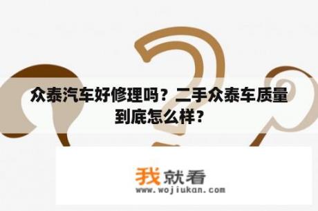 众泰汽车好修理吗？二手众泰车质量到底怎么样？