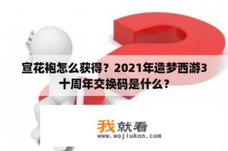 宣花袍怎么获得？2021年造梦西游3十周年交换码是什么？