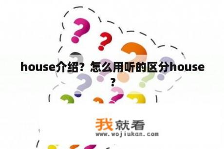 house介绍？怎么用听的区分house？