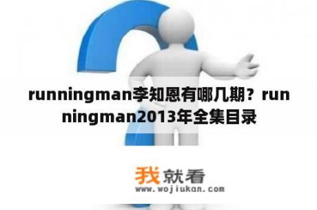 runningman李知恩有哪几期？runningman2013年全集目录