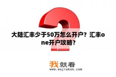 大陆汇丰少于50万怎么开户？汇丰one开户攻略？