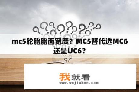 mc5轮胎胎面宽度？MC5替代选MC6还是UC6？