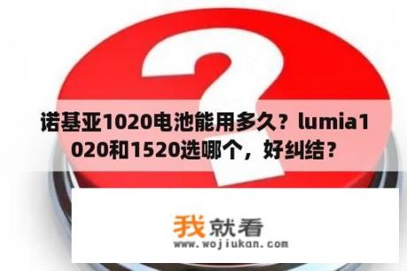 诺基亚1020电池能用多久？lumia1020和1520选哪个，好纠结？