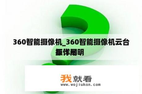 360智能摄像机_360智能摄像机云台版详尽
操作阐明 
