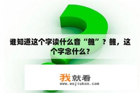 谁知道这个字读什么音“雒”？雒，这个字念什么？