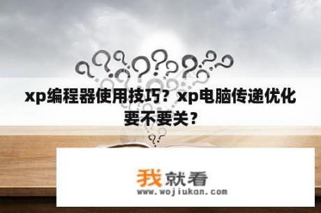 xp编程器使用技巧？xp电脑传递优化要不要关？