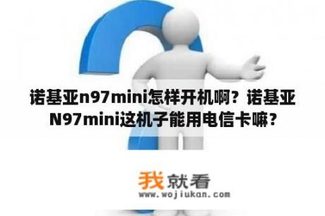 诺基亚n97mini怎样开机啊？诺基亚N97mini这机子能用电信卡嘛？