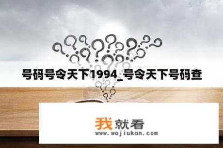 号码号令天下1994_号令天下号码查